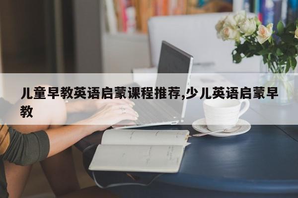 儿童早教英语启蒙课程推荐,少儿英语启蒙早教