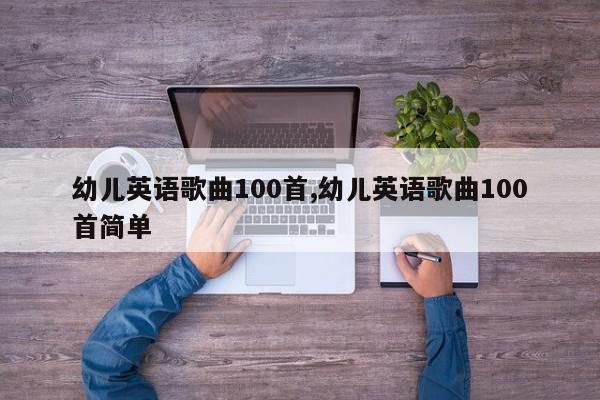 幼儿英语歌曲100首,幼儿英语歌曲100首简单