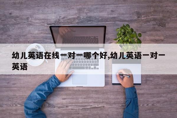 幼儿英语在线一对一哪个好,幼儿英语一对一英语