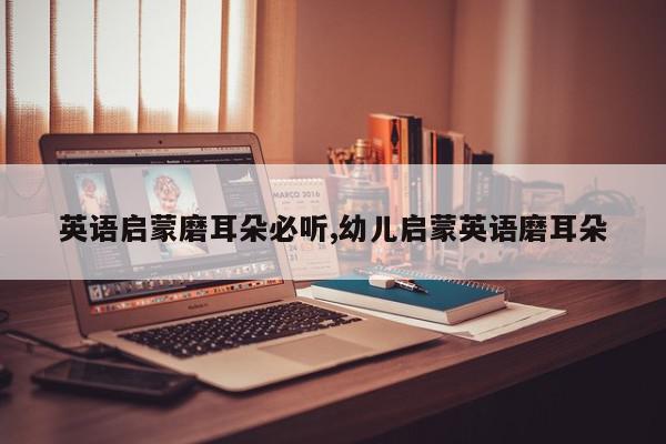 英语启蒙磨耳朵必听,幼儿启蒙英语磨耳朵