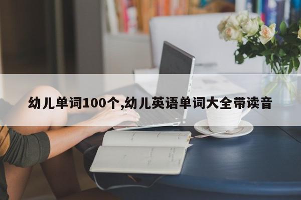 幼儿单词100个,幼儿英语单词大全带读音