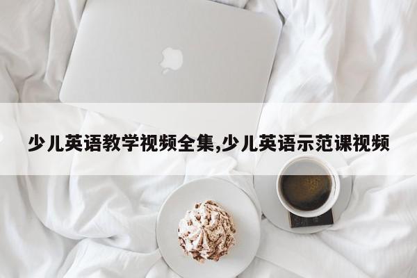 少儿英语教学视频全集,少儿英语示范课视频