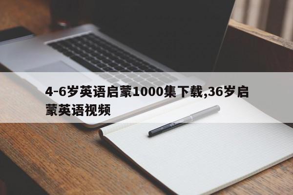 4-6岁英语启蒙1000集下载,36岁启蒙英语视频