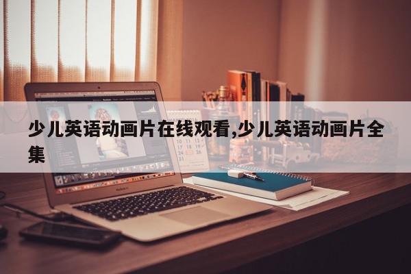 少儿英语动画片在线观看,少儿英语动画片全集