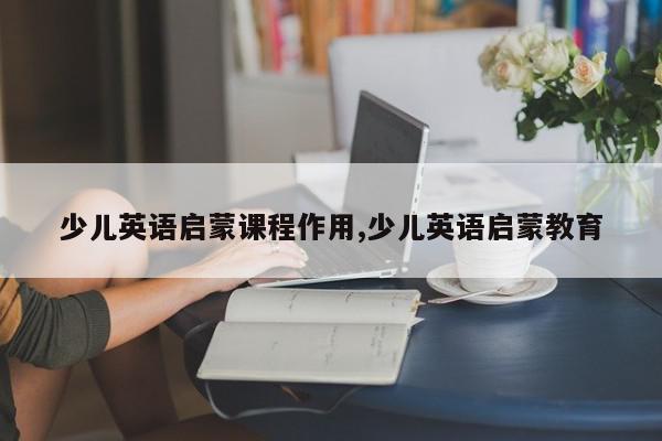 少儿英语启蒙课程作用,少儿英语启蒙教育