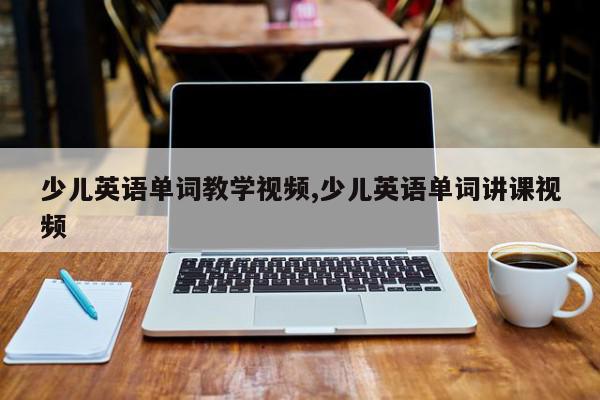 少儿英语单词教学视频,少儿英语单词讲课视频