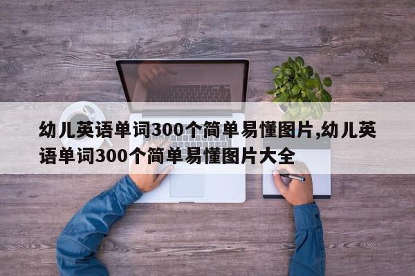 幼儿英语单词300个简单易懂图片,幼儿英语单词300个简单易懂图片大全
