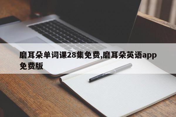 磨耳朵单词课28集免费,磨耳朵英语app免费版