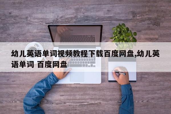 幼儿英语单词视频教程下载百度网盘,幼儿英语单词 百度网盘