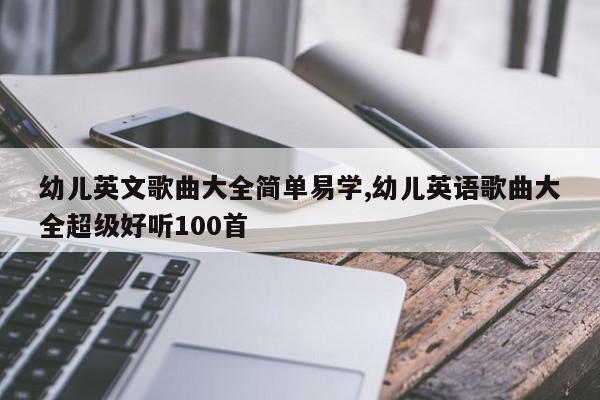 幼儿英文歌曲大全简单易学,幼儿英语歌曲大全超级好听100首