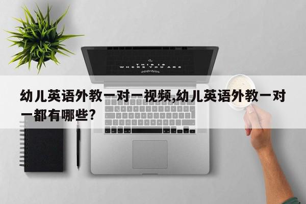 幼儿英语外教一对一视频,幼儿英语外教一对一都有哪些?