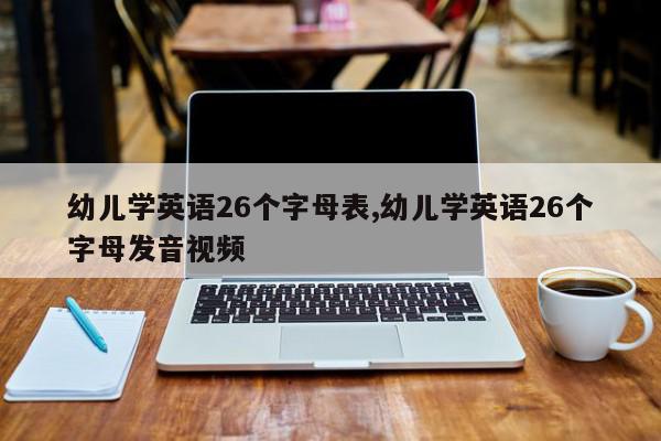 幼儿学英语26个字母表,幼儿学英语26个字母发音视频