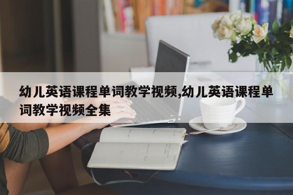 幼儿英语课程单词教学视频,幼儿英语课程单词教学视频全集