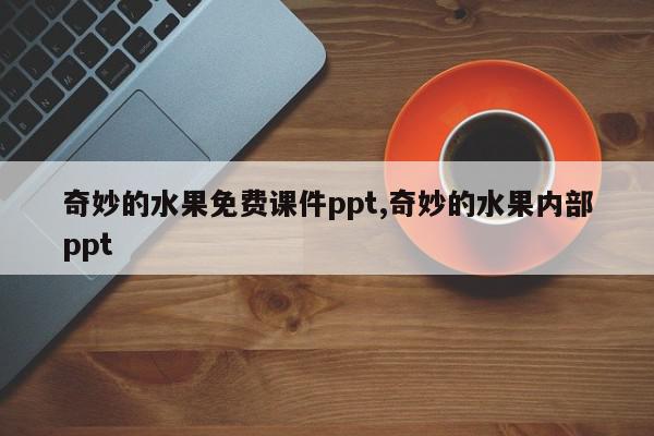 奇妙的水果免费课件ppt,奇妙的水果内部ppt