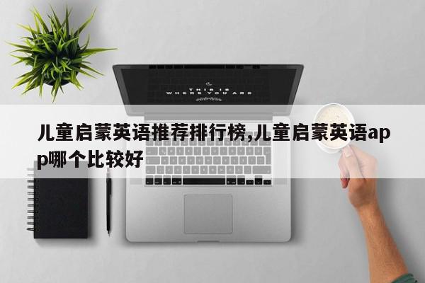 儿童启蒙英语推荐排行榜,儿童启蒙英语app哪个比较好