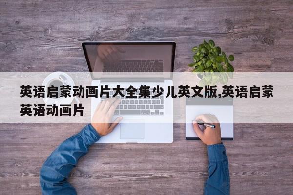 英语启蒙动画片大全集少儿英文版,英语启蒙英语动画片