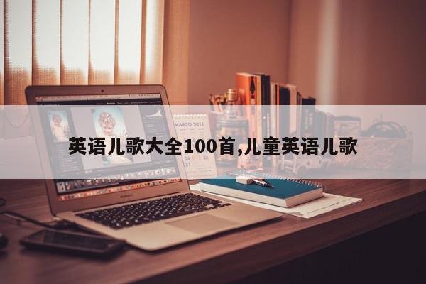 英语儿歌大全100首,儿童英语儿歌