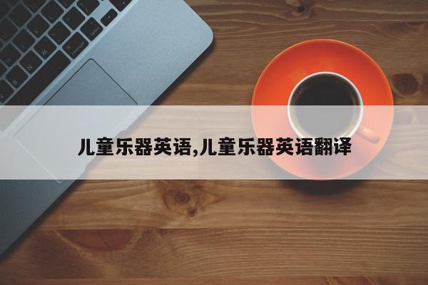 儿童乐器英语,儿童乐器英语翻译