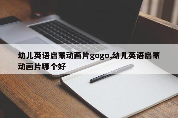 幼儿英语启蒙动画片gogo,幼儿英语启蒙动画片哪个好