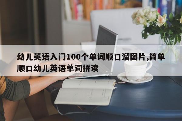 幼儿英语入门100个单词顺口溜图片,简单顺口幼儿英语单词拼读