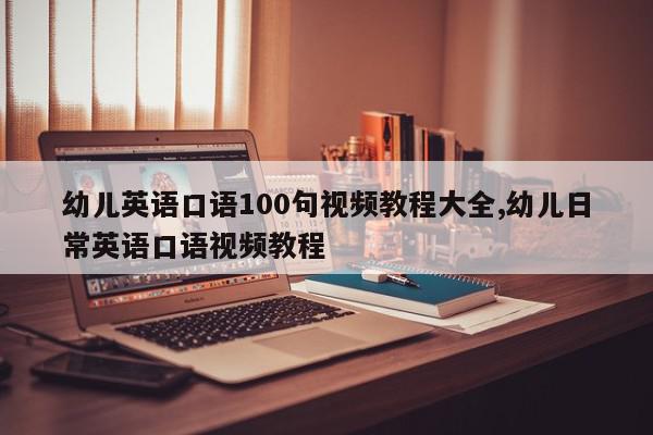 幼儿英语口语100句视频教程大全,幼儿日常英语口语视频教程