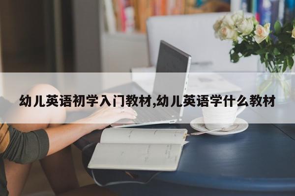 幼儿英语初学入门教材,幼儿英语学什么教材