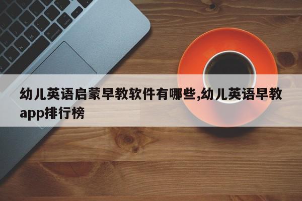 幼儿英语启蒙早教软件有哪些,幼儿英语早教app排行榜