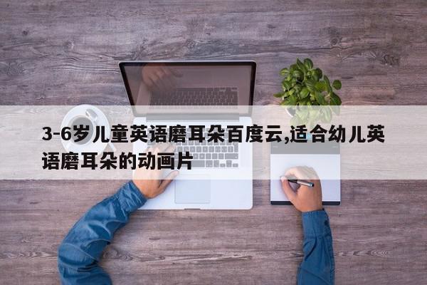 3-6岁儿童英语磨耳朵百度云,适合幼儿英语磨耳朵的动画片