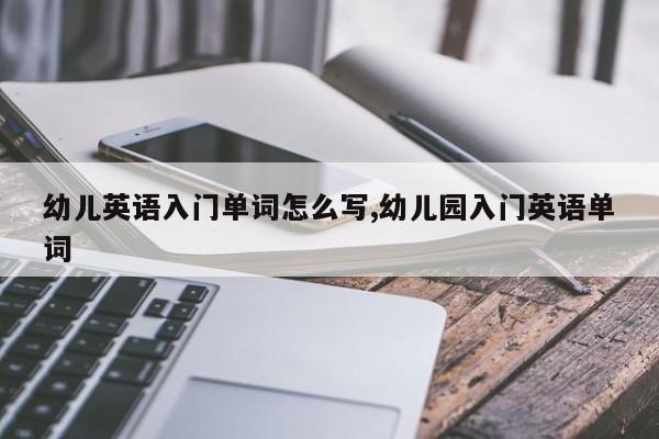 幼儿英语入门单词怎么写,幼儿园入门英语单词