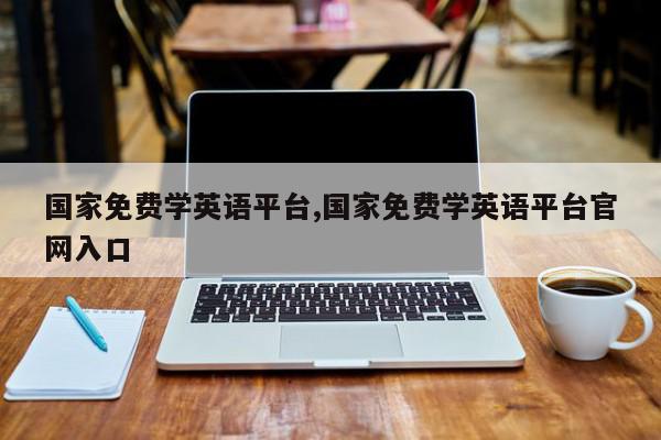 国家免费学英语平台,国家免费学英语平台官网入口