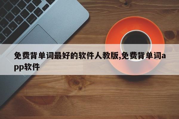 免费背单词最好的软件人教版,免费背单词app软件