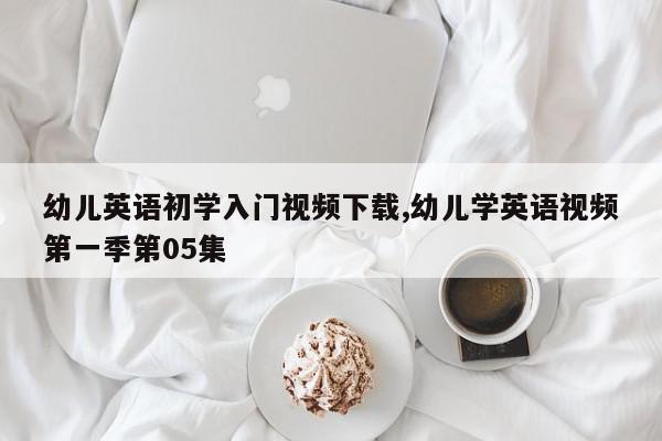 幼儿英语初学入门视频下载,幼儿学英语视频第一季第05集