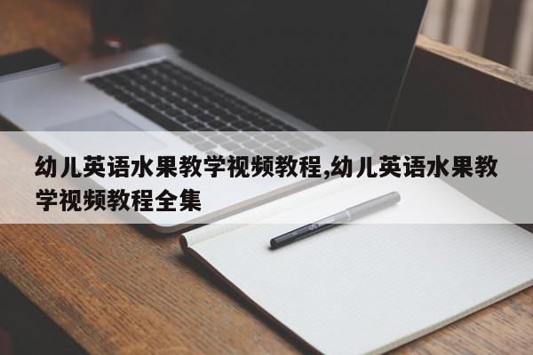 幼儿英语水果教学视频教程,幼儿英语水果教学视频教程全集