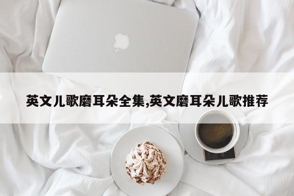 英文儿歌磨耳朵全集,英文磨耳朵儿歌推荐