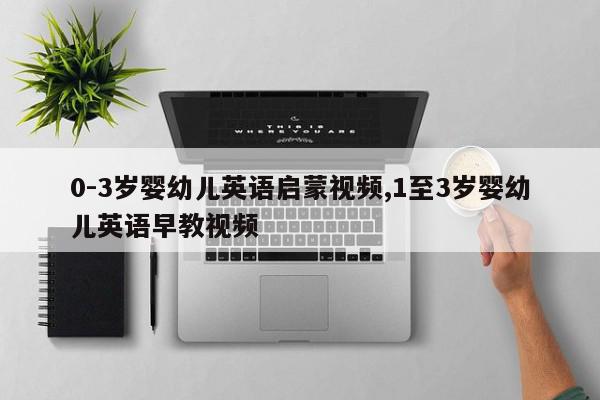 0-3岁婴幼儿英语启蒙视频,1至3岁婴幼儿英语早教视频