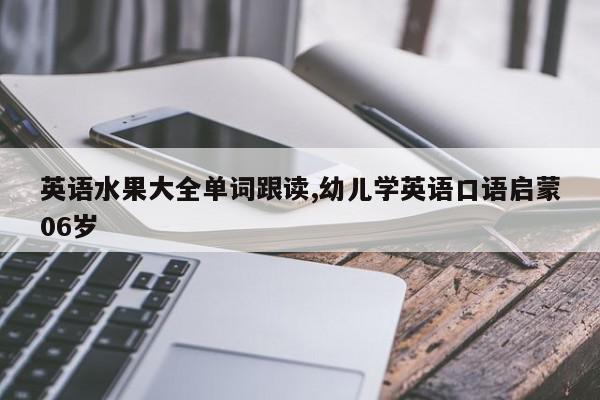 英语水果大全单词跟读,幼儿学英语口语启蒙06岁
