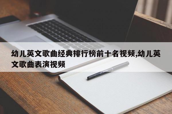幼儿英文歌曲经典排行榜前十名视频,幼儿英文歌曲表演视频