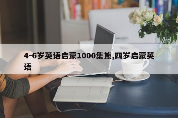 4-6岁英语启蒙1000集熊,四岁启蒙英语