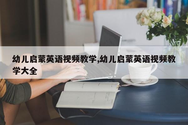幼儿启蒙英语视频教学,幼儿启蒙英语视频教学大全