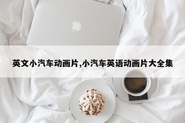 英文小汽车动画片,小汽车英语动画片大全集