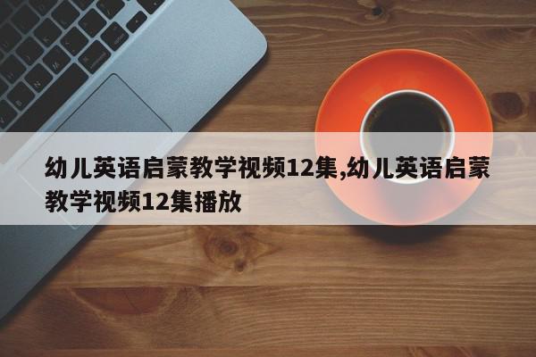 幼儿英语启蒙教学视频12集,幼儿英语启蒙教学视频12集播放