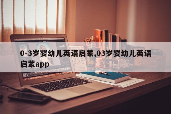 0-3岁婴幼儿英语启蒙,03岁婴幼儿英语启蒙app