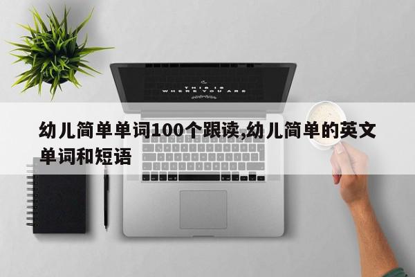 幼儿简单单词100个跟读,幼儿简单的英文单词和短语