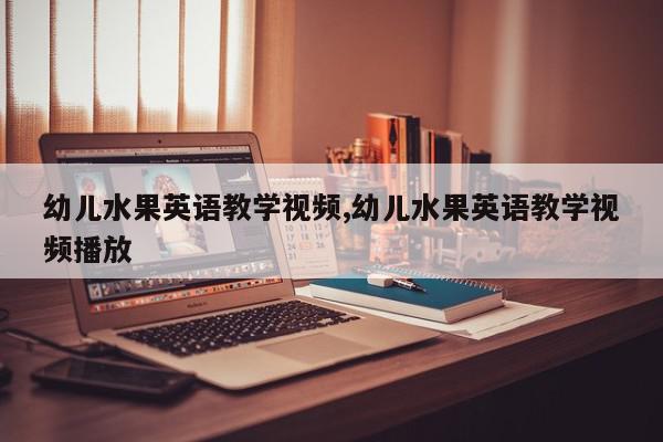 幼儿水果英语教学视频,幼儿水果英语教学视频播放
