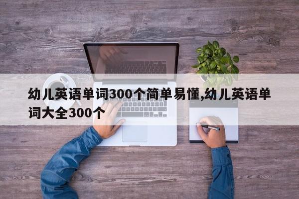 幼儿英语单词300个简单易懂,幼儿英语单词大全300个