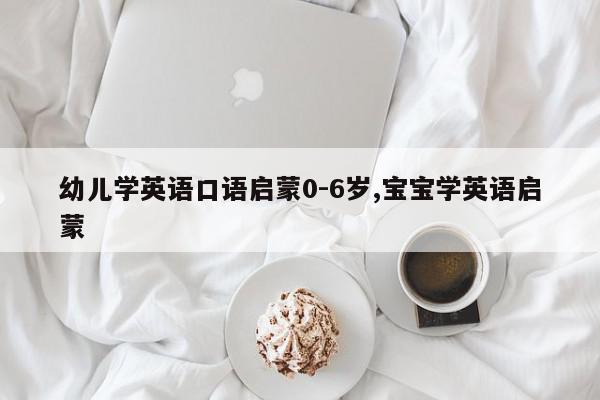 幼儿学英语口语启蒙0-6岁,宝宝学英语启蒙