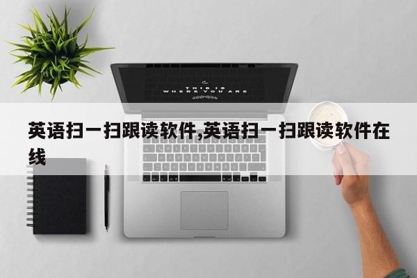 英语扫一扫跟读软件,英语扫一扫跟读软件在线