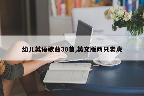 幼儿英语歌曲30首,英文版两只老虎