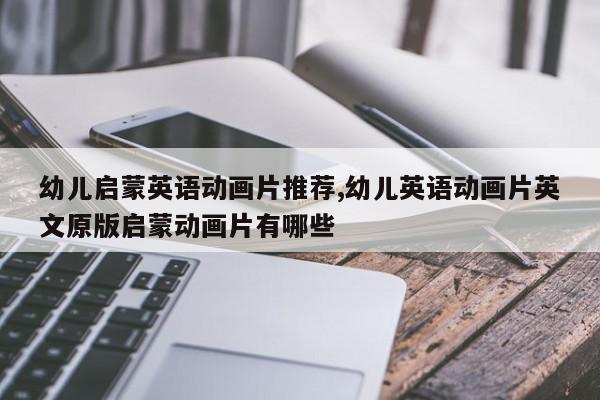 幼儿启蒙英语动画片推荐,幼儿英语动画片英文原版启蒙动画片有哪些