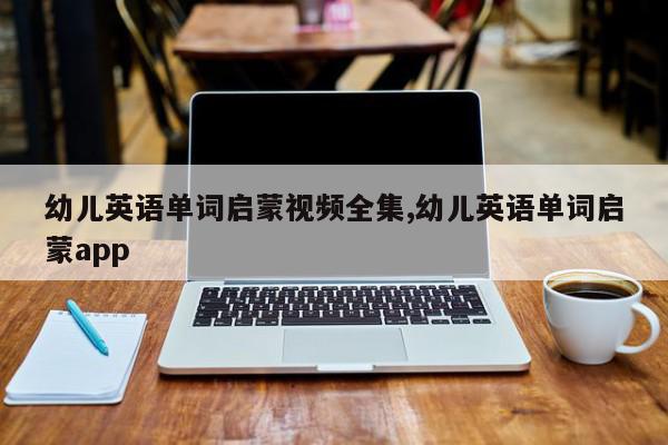 幼儿英语单词启蒙视频全集,幼儿英语单词启蒙app